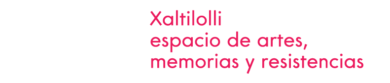 Xaltilolli-Espacio de artes, memorias y resistencias
